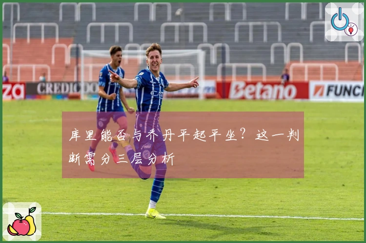 库里能否与乔丹平起平坐？这一判断需分三层分析