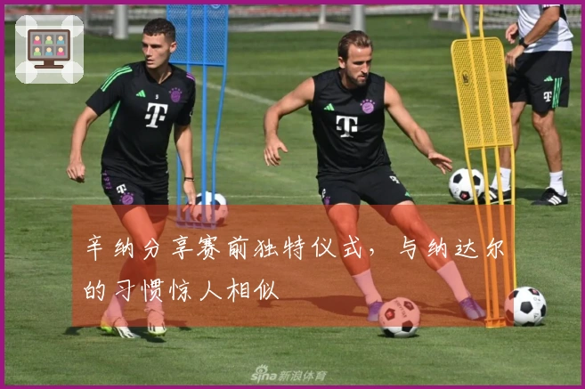 辛纳分享赛前独特仪式，与纳达尔的习惯惊人相似