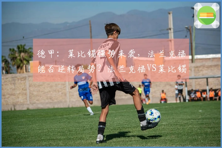 德甲：莱比锡强势来袭，法兰克福能否逆转局势？法兰克福VS莱比锡