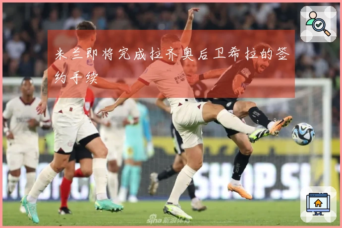 米兰即将完成拉齐奥后卫希拉的签约手续