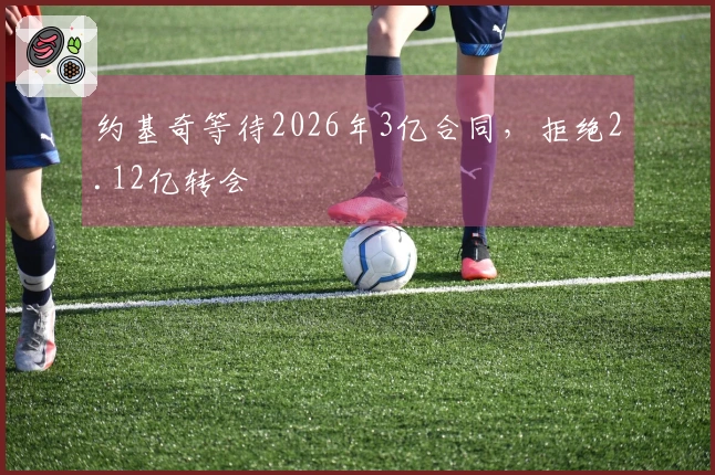 约基奇等待2026年3亿合同，拒绝2.12亿转会