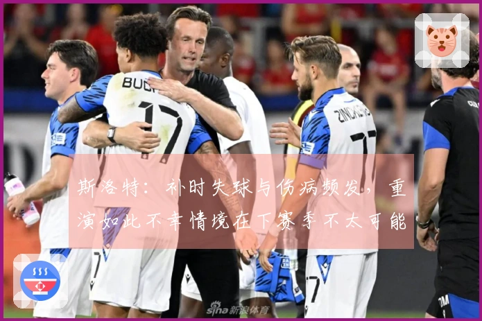 斯洛特：补时失球与伤病频发，重演如此不幸情境在下赛季不太可能