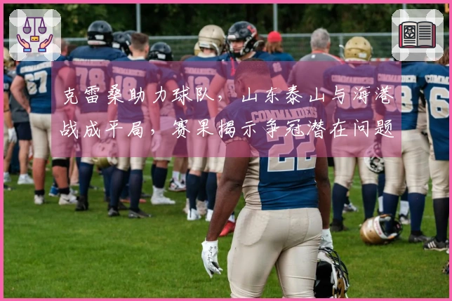 克雷桑助力球队，山东泰山与海港战成平局，赛果揭示争冠潜在问题！