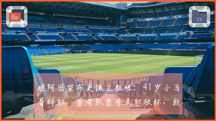 迈阿密宣布更换主教练：41岁小马哥辞职，曾带队首夺美职联杯，新任教练确认