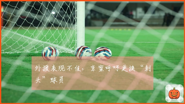 外援表现不佳，京蜜呼吁更换“刺头”球员