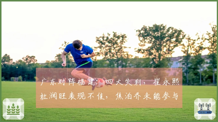 广东对阵福建：四大失利，崔永熙杜润旺表现不佳，焦泊乔未能参与比赛