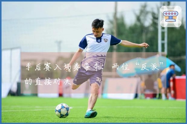 季后赛入场券争夺：两位“反派”的直接对决