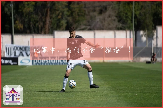 比赛中，我们不会“推诿”！