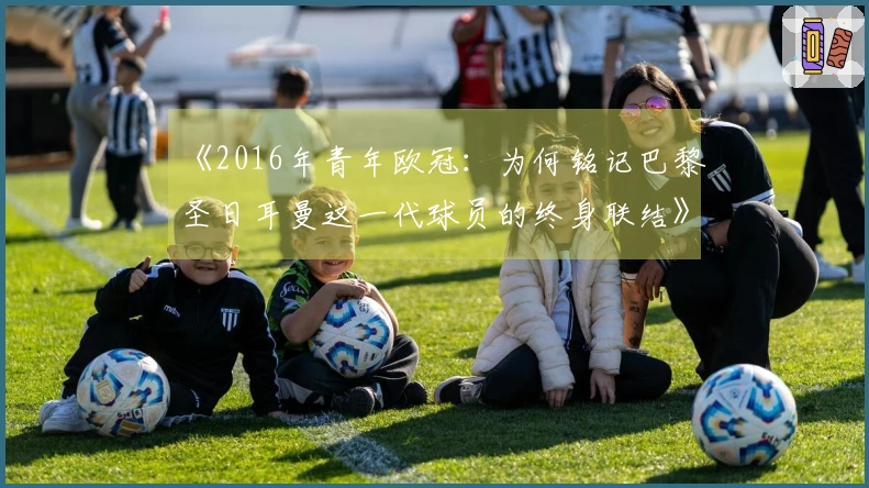 《2016年青年欧冠：为何铭记巴黎圣日耳曼这一代球员的终身联结》