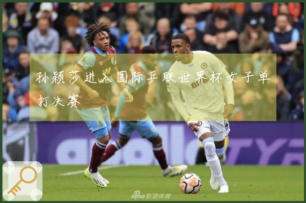 孙颖莎进入国际乒联世界杯女子单打决赛