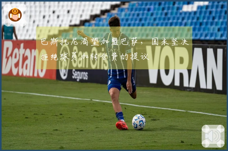 巴斯托尼渴望加盟巴萨，国米坚决拒绝球员加转会费的提议