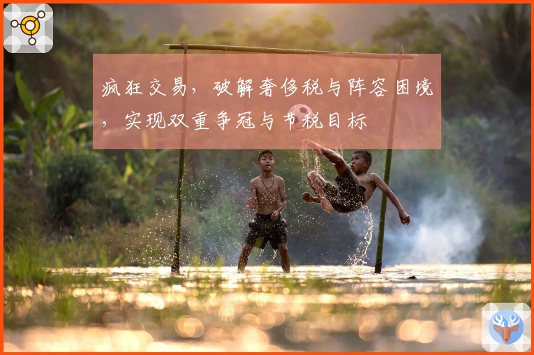 疯狂交易，破解奢侈税与阵容困境，实现双重争冠与节税目标