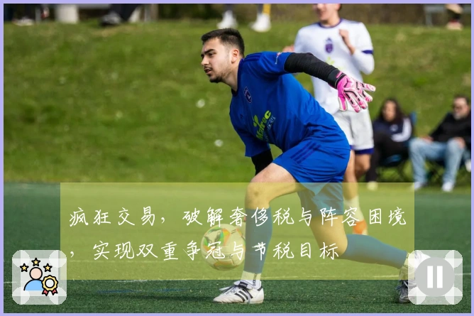 疯狂交易，破解奢侈税与阵容困境，实现双重争冠与节税目标