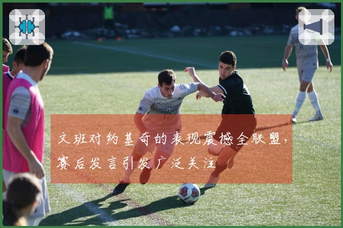 文班对约基奇的表现震撼全联盟，赛后发言引发广泛关注