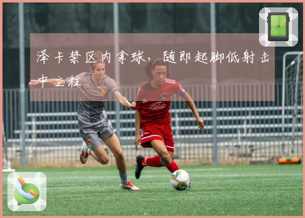 泽卡禁区内拿球，随即起脚低射击中立柱