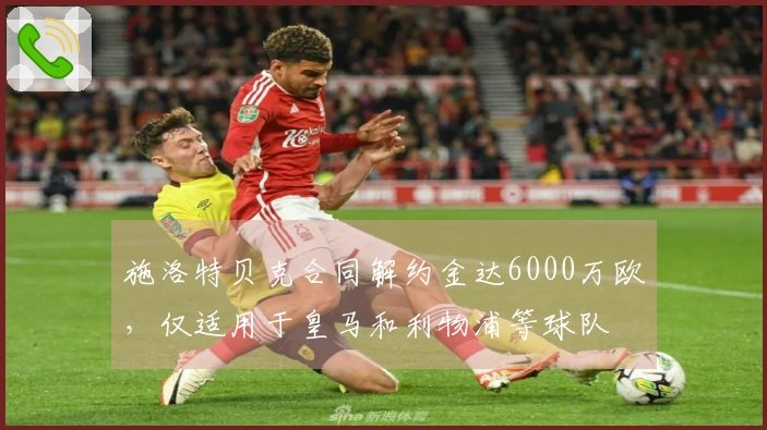 施洛特贝克合同解约金达6000万欧，仅适用于皇马和利物浦等球队